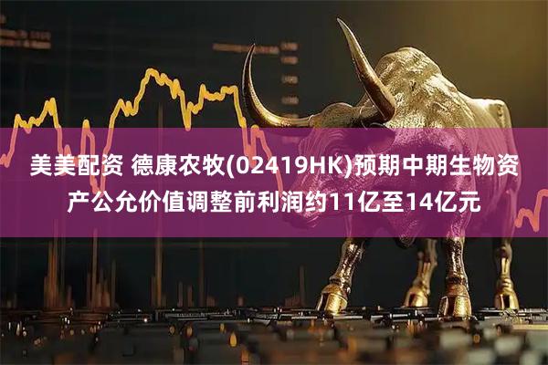 美美配资 德康农牧(02419HK)预期中期生物资产公允价值调整前利润约11亿至14亿元